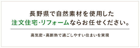長野県で自然素材を使用した注文住宅・リフォームならお任せください。